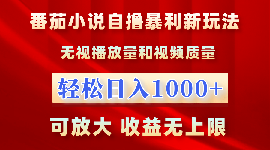 番茄小说自撸暴利新玩法:无视播放量,轻松日入1000+,可放大收益无上限!