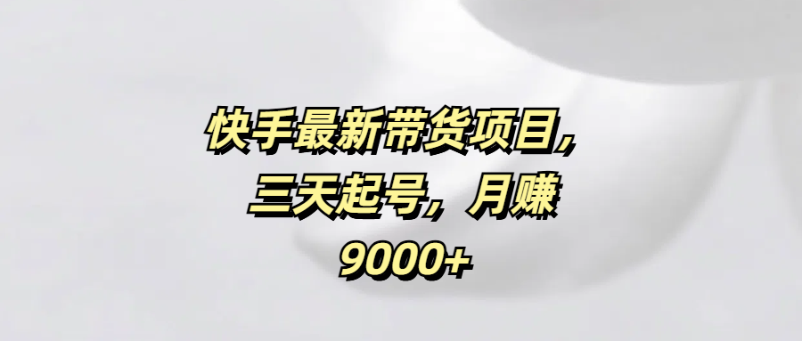 2024快手带货新项目:3天快速起号实操,小白也能月赚9000+真实案例