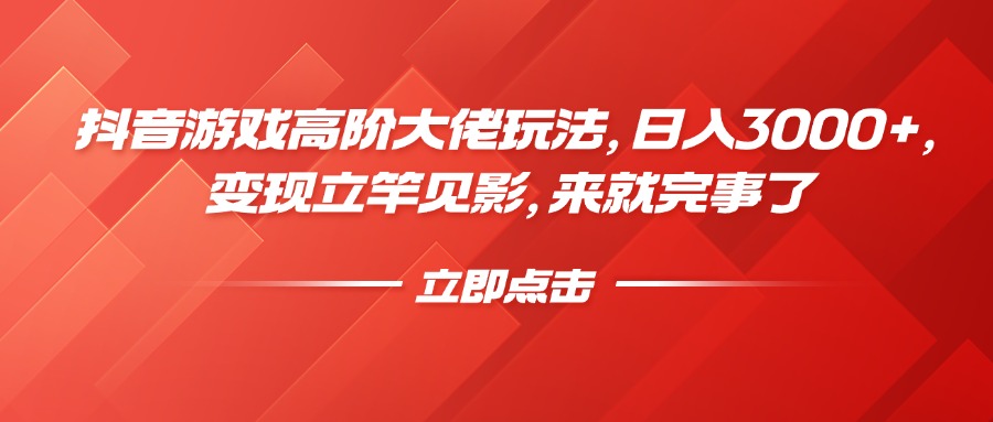 抖音游戏高阶玩法揭秘:日入3000+,快速变现立竿见影,新手直接上手