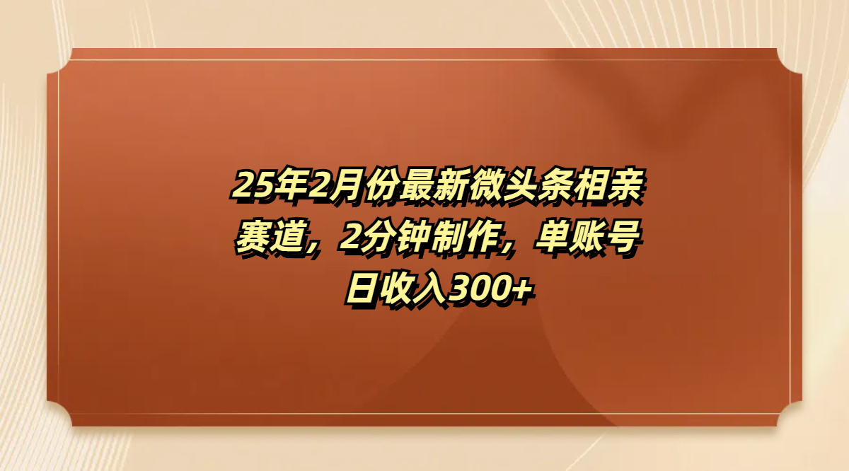 【最新】微头条相亲赛道:2分钟快速制作,单账号日赚300+实操指南