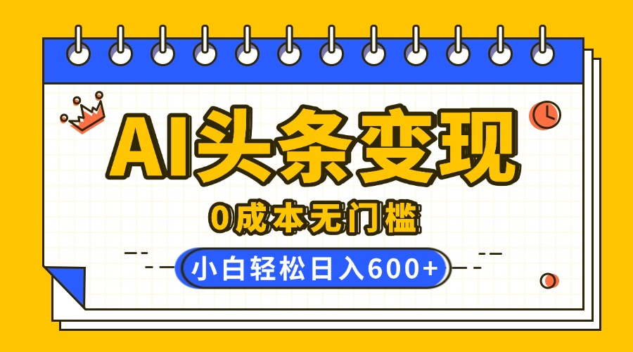 小白必看!AI头条变现0成本无门槛,复制粘贴轻松日赚600+