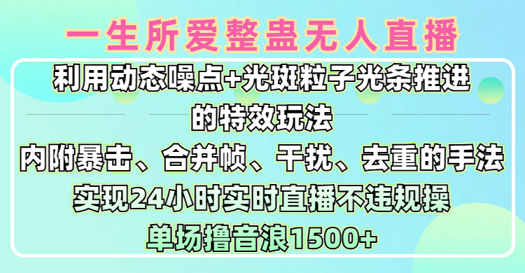 一生所爱无人整蛊升级版9.0:动态噪点+光斑粒子光条推进特效,暴击合并帧干扰去重手法,24小时实时直播不违规,单场日入1500+小白无脑秘籍