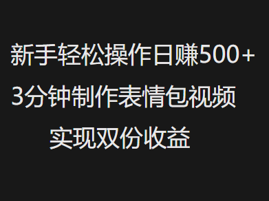 新手小白必看!3分钟零门槛制作表情包视频,日赚500+双份收益攻略