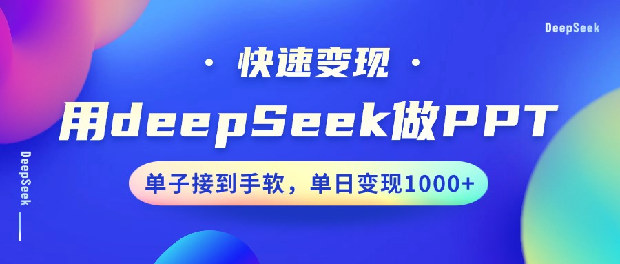 DeepSeek做PPT快速变现指南:单日1000+,单子接到手软,新手也能接单赚钱