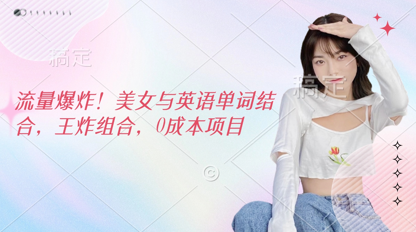 美女英语单词王炸组合:0成本项目,流量爆炸式增长