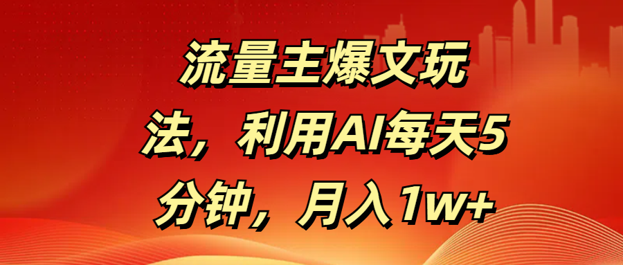 流量主爆文AI玩法:每天5分钟操作,新手月入1w+亲测方法