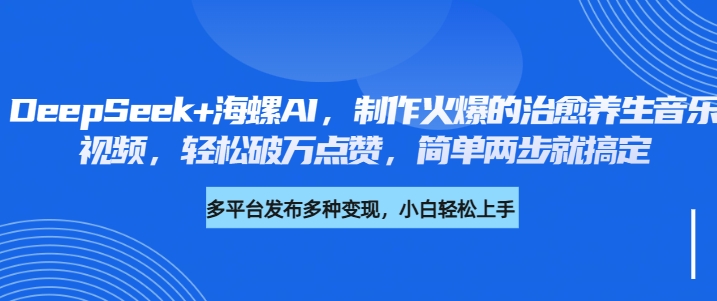 DeepSeek+海螺AI:两步搞定治愈养生音乐视频,轻松破万点赞!