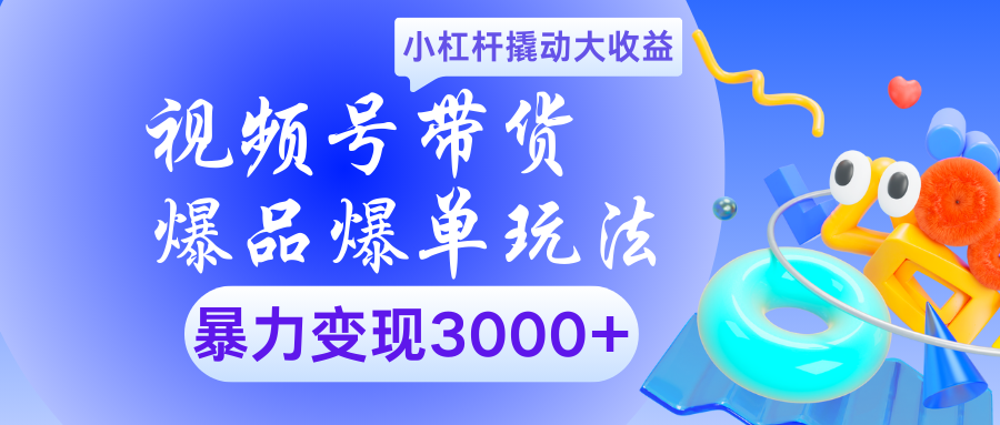 视频号带货爆品爆单玩法:小杠杆撬动大收益,暴力变现3000+