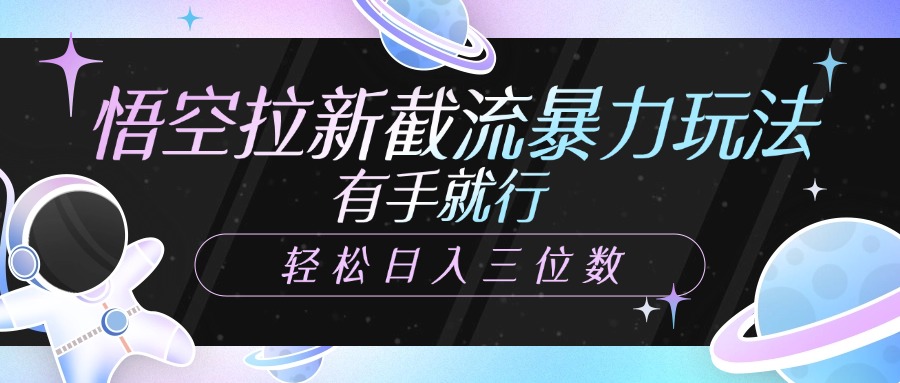 悟空拉新截流高效玩法:有手就能做,轻松日入三位数
