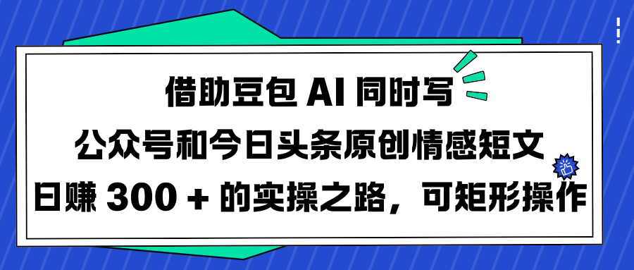 豆包AI实操:公众号+今日头条原创情感短文,日赚300+的可复制方法