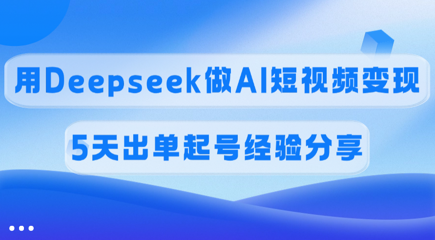 佣金45%!Deepseek AI短视频变现:5天出单起号实操经验分享
