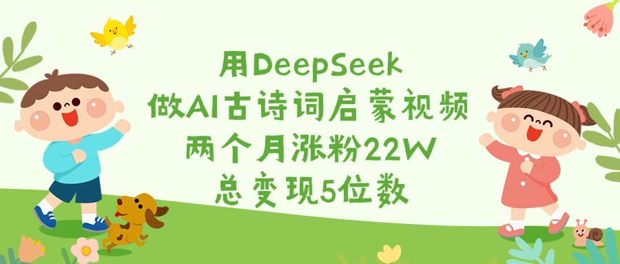 DeepSeek+AI古诗词启蒙:两个月涨粉22W,变现5位数!