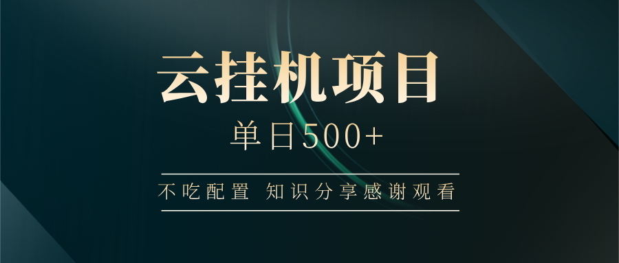 【干货】云挂机项目实操教程:单日500收益经验分享,新手也能轻松上手!