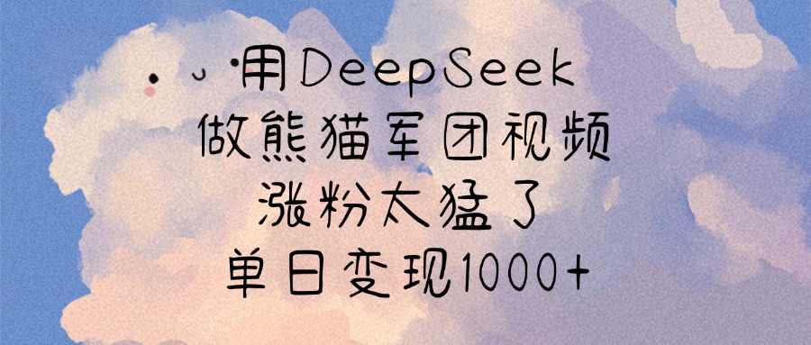 DeepSeek熊猫军团视频:单日变现1000+,涨粉太猛!新手跟做也能爆