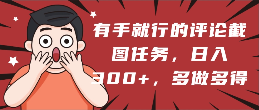 评论截图任务:有手就能做,1分钟1元,日入300+多劳多得,轻松赚钱!