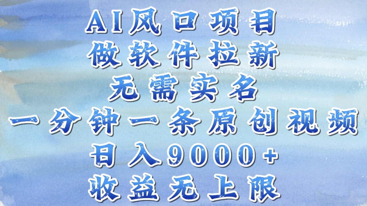 AI风口项目:软件拉新无需实名,一分钟一条原创视频,新手轻松日入9000+收益无上限