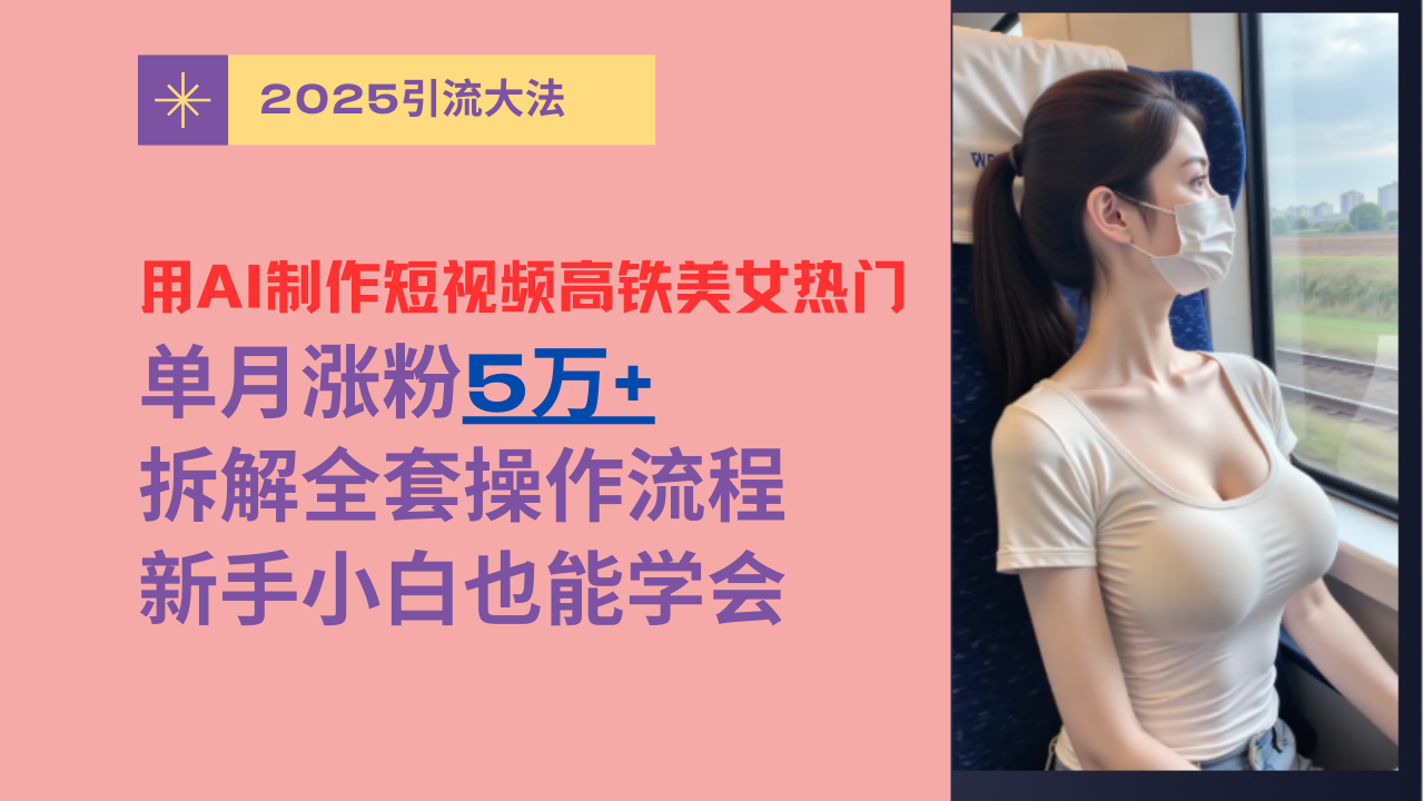 AI短视频高铁美女玩法:单月涨粉5万+拆解,新手小白全套操作指南