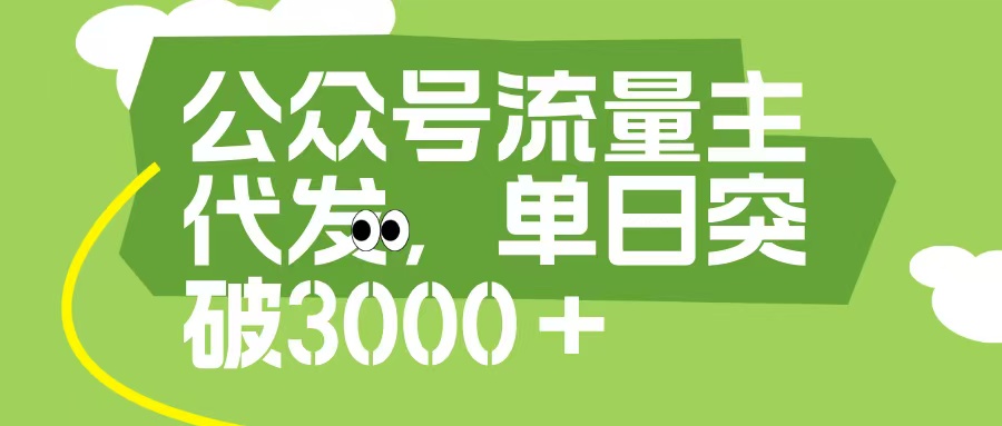 公众号流量主代发玩法:单日收益3000+实操指南,新手也能快速上手