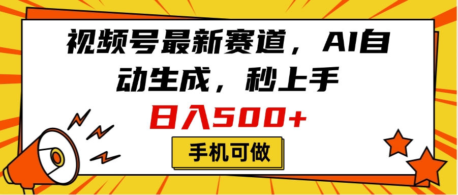 视频号最新赛道:AI自动生成秒上手,手机可做日入500+,看完就会!