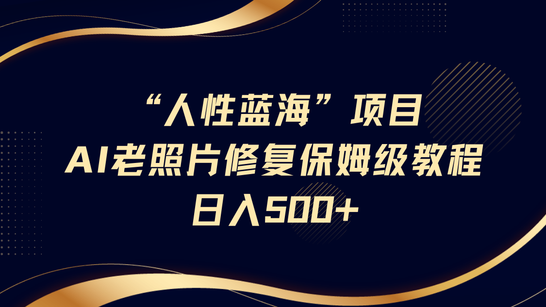 蓝海AI老照片修复保姆级教程:长期复购项目,轻松日入500+实操指南