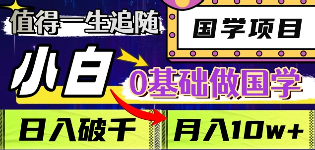 零基础小白也能入局!国学长期饭票项目,日赚3000+,月入10W+值得终身深耕