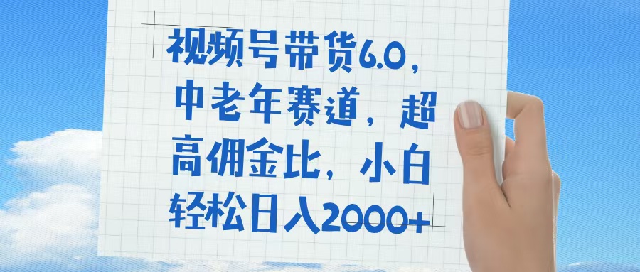 中老年视频号带货6.0:普通人轻松日入1500+,超高佣金赛道玩法