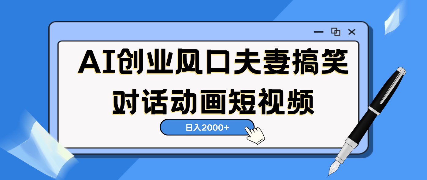 AI短视频创业风口:夫妻搞笑动画对话,5分钟一条轻松日入2000(矩阵放大实操)