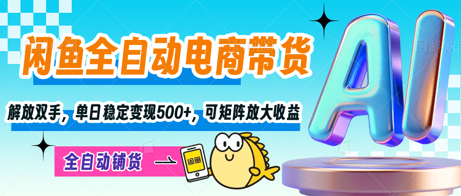 闲鱼全自动带货:解放双手操作,单日稳定变现500+,矩阵放大收益翻倍