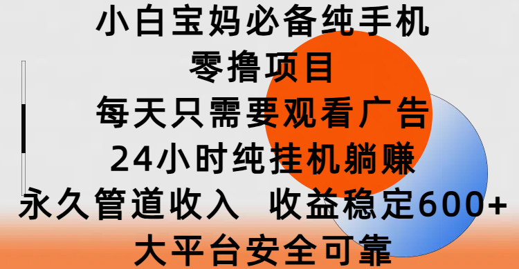 小白宝妈必备!纯手机挂机看广告,24小时躺赚,永久管道收入日入600+,大平台安全可靠