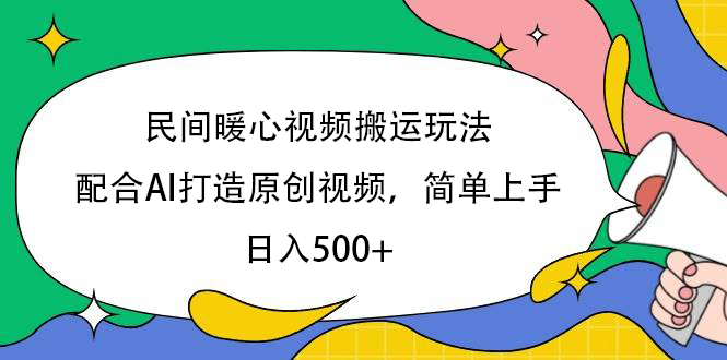 民间暖心视频搬运技巧:AI辅助原创零基础,日赚500+简单上手