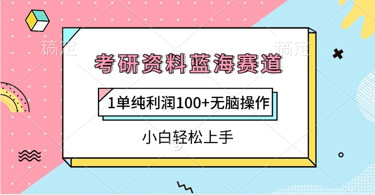 考研资料蓝海赛道:单份利润100+元,零门槛操作小白也能轻松上手