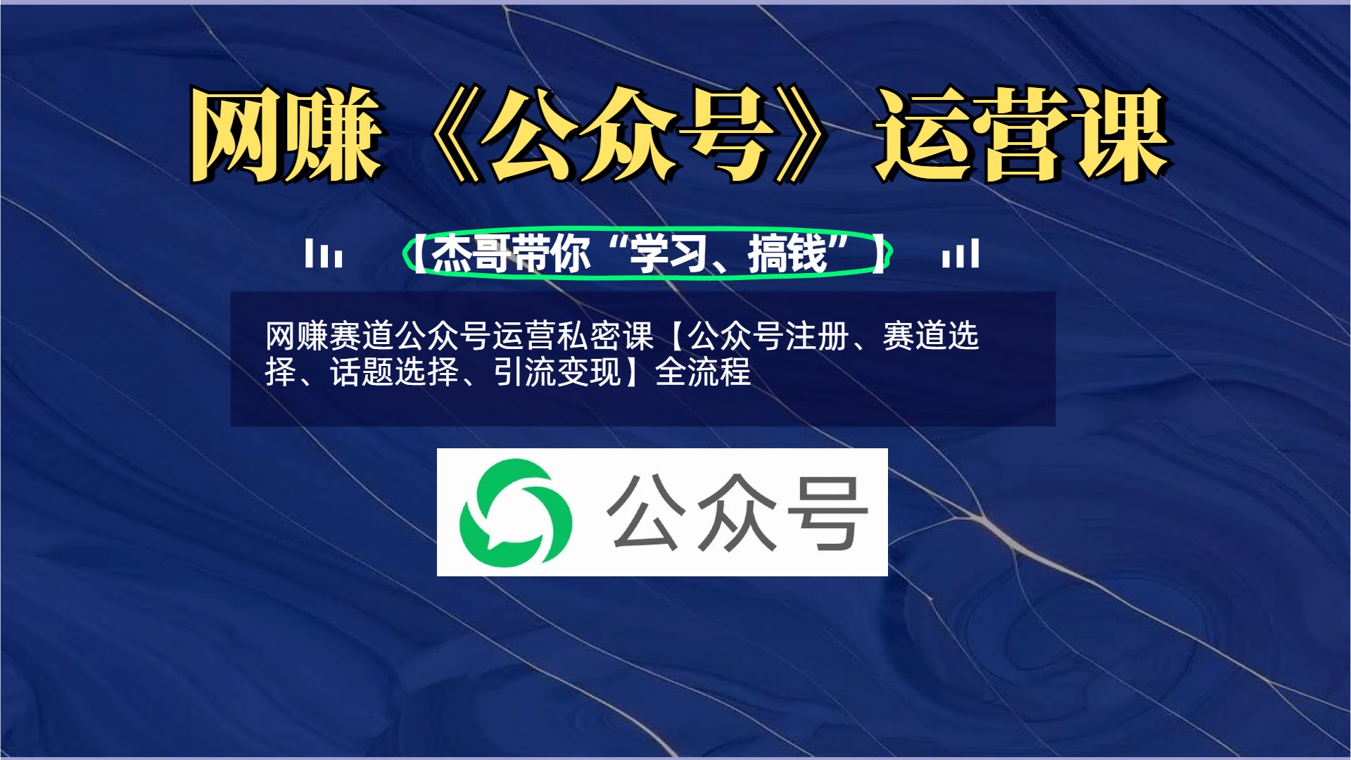 【网赚赛道】公众号运营全流程私密课:从注册、选赛道、定话题到引流变现详解