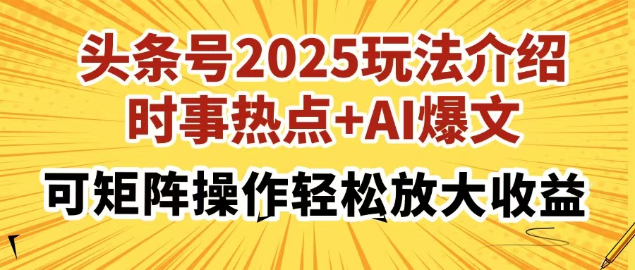 2025头条号新玩法:时事热点+AI爆文矩阵,3步教你轻松放大收益!