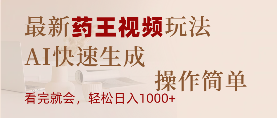 2024最新爆火药王视频玩法!AI一键生成零门槛,日入1000+案例揭秘