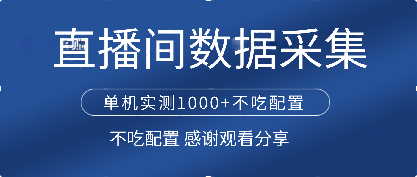 直播间数据采集:单机实测1000+高效运行,低配置轻松矩阵采集