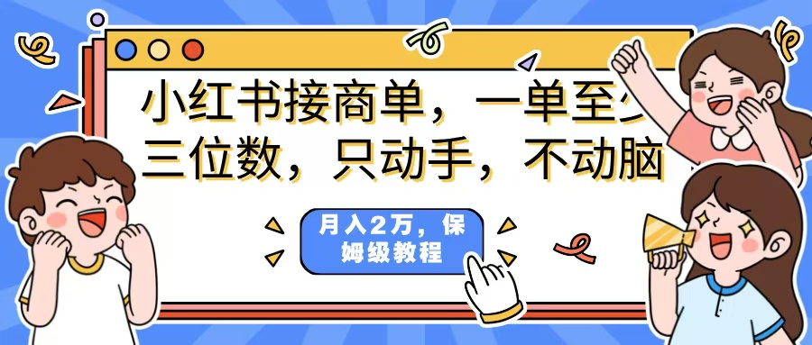 小红书商单:一单三位数+,只动手不动脑,月入2万详细教程,看完就能上手!