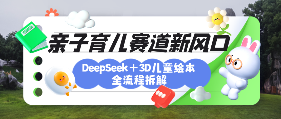 育儿赛道新风口:DeepSeek+3D绘本全流程拆解,月涨粉上万+亲子创造力培养
