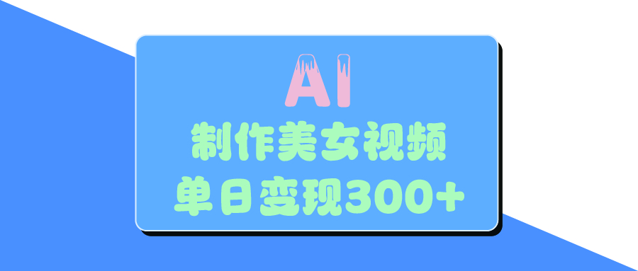 AI美女生成视频实操指南:单日变现300+的3个高效方法