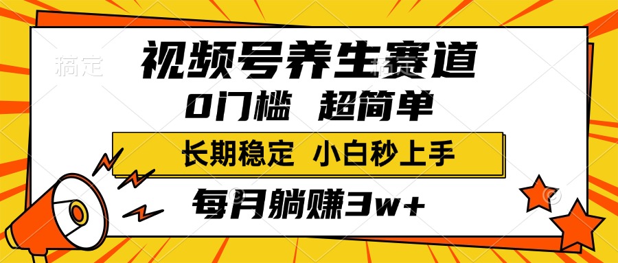 视频号养生赛道:小白零门槛,单条视频2000+,轻松月入3w+长期稳定