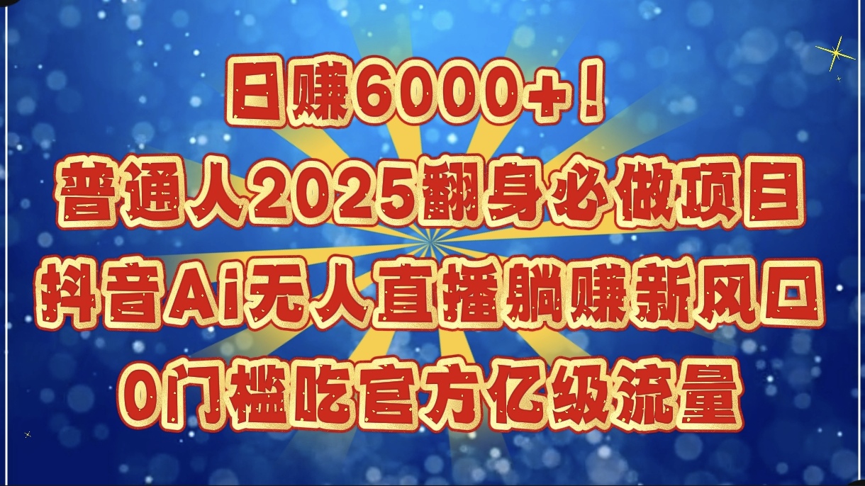 2025普通人翻身必做:抖音Ai无人直播0门槛,日赚6000+躺赚吃官方亿级流量新风口