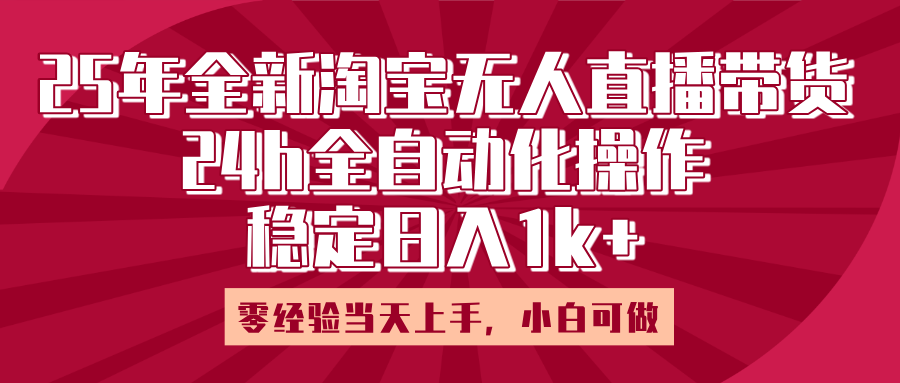 25年全新淘宝无人直播:全自动操作零经验当天上手,日入1k+实战指南