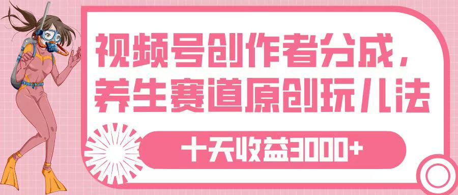 视频号养生赛道:10条原创玩法实操,创作者分成收益3000+案例