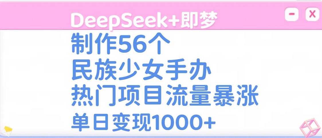 DeepSeek+即梦56个民族少女手办:热门项目流量暴涨,单日变现1000+