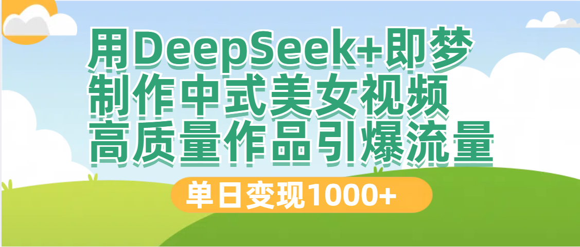 DeepSeek+即梦:中式美女视频爆款制作技巧,高质量内容引爆流量,单日变现1000+