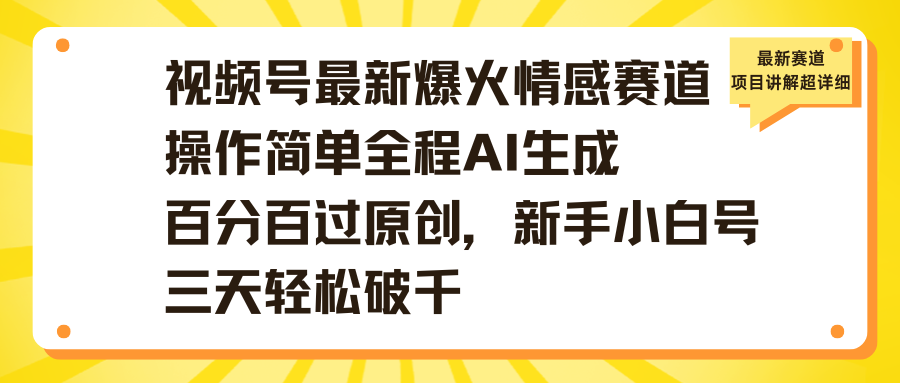 视频号最新爆火情感赛道!全程AI生成操作简单,百分百过原创,新手小白号三天轻松破千