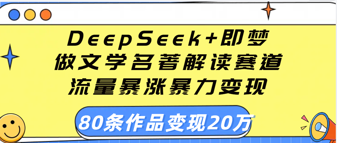DeepSeek+即梦:文学名著解读赛道流量暴涨,89条作品暴力变现20万攻略!