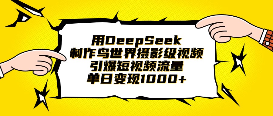 DeepSeek鸟世界摄影级视频制作:短视频流量暴涨秘籍,单日轻松变现1000+