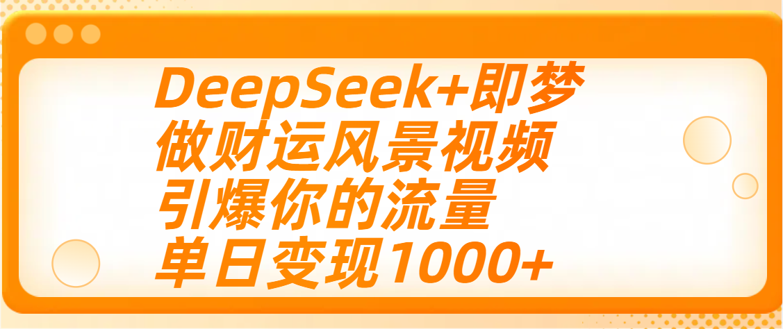 DeepSeek+即梦财运风景视频制作教程:单日引流爆粉+变现1000+实操指南