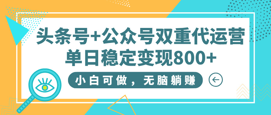 【头条号+公众号双重代运营】小白零基础无脑做，单日稳定变现800+躺赚副业