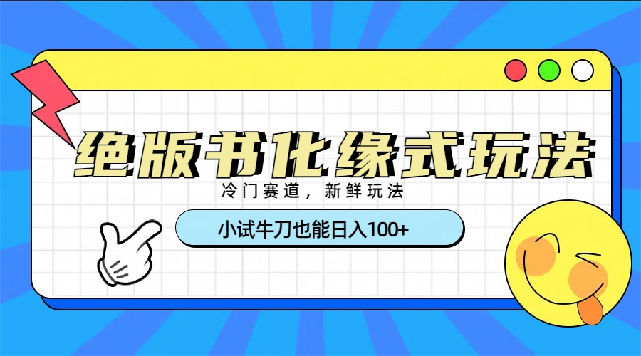 冷门赛道绝版书化缘式玩法:新手小试牛刀,日入100+实操指南